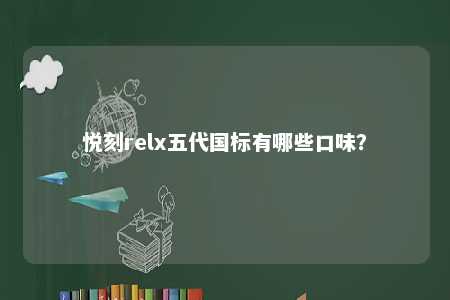 悦刻relx五代国标有哪些口味？ 